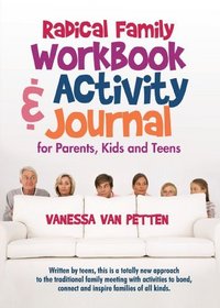 Radical Family Workbook and Activity Journal for Parents, Kids and Teens: Written by teens, this is a totally new approach to the traditional family meeting ... connect and inspire families of all kinds.