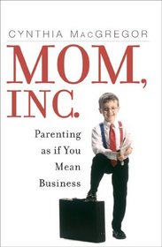 Mom, Inc. : Parenting As If You Mean Business