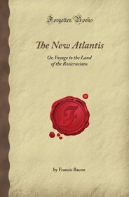 The New Atlantis: Or, Voyage to the Land of the Rosicrucians (Forgotten Books)