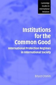 Institutions for the Common Good: International Protection Regimes in International Society (Cambridge Studies in International Relations)