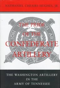 The Pride of the Confederate Artillery: The Washington Artillery in the Army of Tennessee