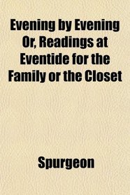 Evening by Evening Or, Readings at Eventide for the Family or the Closet