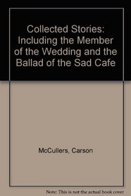 Collected Stories: Including the Member of the Wedding and the Ballad of the Sad Cafe