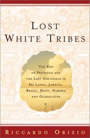 Lost White Tribes : The End of Privilege and the Last Colonials in Sri Lanka, Jamaica, Brazil, Haiti, Namibia, and Guadeloupe