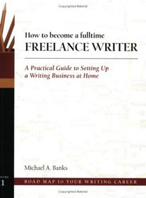 How to Become a Fulltime Freelance Writer: A Practical Guide to Setting Up a Successful Writing Business at Home (Road Map to Your Writing Career)