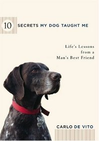 10 Secrets My Dog Taught Me : Life Lessons from a Man's Best Friend