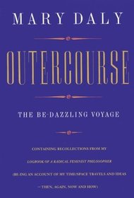 Outercourse: The Be-Dazzling Voyage Containing Recollections from My  Logbook of a Radical Feminist Philosopher (Be-Ing on Account of My Time/Space)