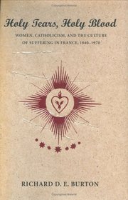 Holy Tears, Holy Blood: Women, Catholicism, and the Culture of Suffering in France, 1840-1970