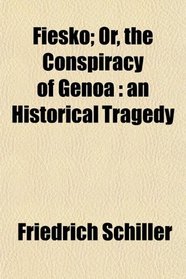 Fiesko; Or, the Conspiracy of Genoa: an Historical Tragedy