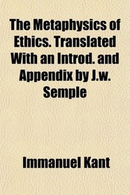 The Metaphysics of Ethics. Translated With an Introd. and Appendix by J.w. Semple