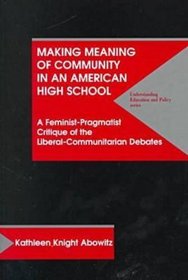 Making Meaning of Community in an American High School: A Feminist-Pragmatist Critique of the Liberal-Communitarian Debates (Understanding Education and Policy)