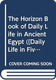The Horizon Book of Daily Life in Ancient Egypt ([Daily Life in Five Great Ages of History])