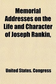 Memorial Addresses on the Life and Character of Joseph Rankin,