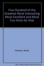 Five Hundred of the Greatest Most Interesting Most Excellent and Most Fun Hints for Kids