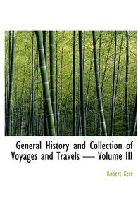 General History and Collection of Voyages and Travels - Volume III (Large Print Edition)