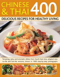 Chinese and Thai 400: Delicious Recipes for Healthy Living: Tempting, Spicy And Aromatic Dishes From South-East Asia, Adapted Into No-Fat And Low-Fat Versions, Shown In 1600 Step-By-Step Photographs