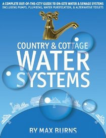 Country and Cottage Water Systems: A Complete Out-of-the-City Guide to On-Site Water and Sewage Systems, Including Pumps, Plumbing, Water Purification and Alternative Toilets