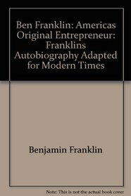 Ben Franklin: Americas Original Entrepreneur: Franklins Autobiography Adapted for Modern Times