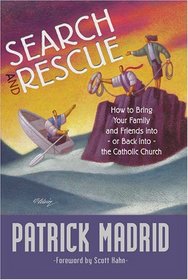 Search and Rescue: How to Bring Your Family and Friends Into, or Back Into, the Catholic Church