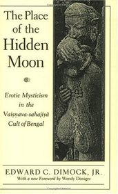 The Place of the Hidden Moon : Erotic Mysticism in the Vaisnava-Sahajiya Cult of Bengal