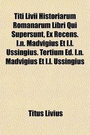 Titi Livii Historiarum Romanarum Libri Qui Supersunt, Ex Recens. I.n. Madvigius Et I.l. Ussingius. Tertium Ed. I.n. Madvigius Et I.l. Ussingius
