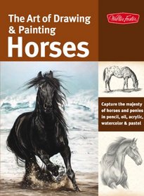 Art of Drawing & Painting Horses: Capture the majesty of horses and ponies in pencil, oil, acrylic, watercolor & pastel (Collector's Series)
