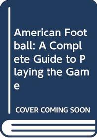 American Football: A Complete Guide to Playing the Game