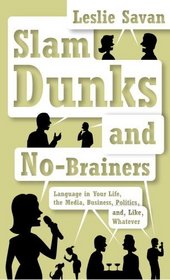 Slam Dunks and No-Brainers : Language in Your Life, the Media, Business, Politics, and, Like, Whatever