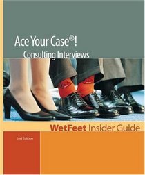 Ace Your Case! The WetFeet Insider Guide to Consulting Interviews (Wetfeet Insider Guides)