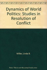 Dynamics of World Politics; Studies in the Resolution of Conflict