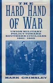 The Hard Hand of War : Union Military Policy toward Southern Civilians, 1861-1865