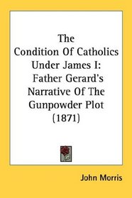 The Condition Of Catholics Under James I: Father Gerard's Narrative Of The Gunpowder Plot (1871)