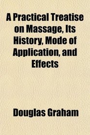 A Practical Treatise on Massage, Its History, Mode of Application, and Effects