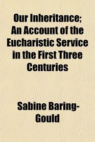 Our Inheritance; An Account of the Eucharistic Service in the First Three Centuries
