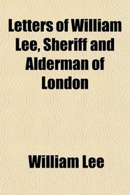 Letters of William Lee, Sheriff and Alderman of London