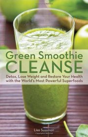 Green Smoothie Cleanse: Detox, Lose Weight and Maximize Good Health with the World?s Most Powerful Superfoods