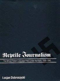 Reptile Journalism : The Official Polish-Language Press under the Nazis, 1939-1945