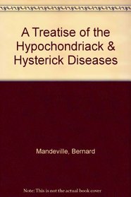 A Treatise of the Hypochondriack & Hysterick Diseases