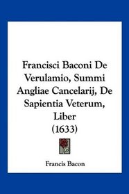 Francisci Baconi De Verulamio, Summi Angliae Cancelarij, De Sapientia Veterum, Liber (1633) (Latin Edition)