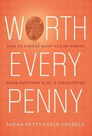 Worth Every Penny: How to Charge What You're Worth When Everyone Else is Discounting
