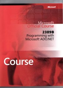 Programming with Microsoft Ado.net Microsoft Official Course (Microsoft Official Course, 2389B)