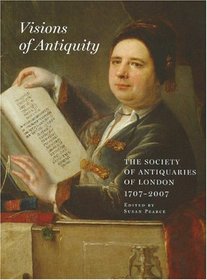 Visions of Antiquity: The Society of Antiquaries of London 1707-2007 (Archaeologia)