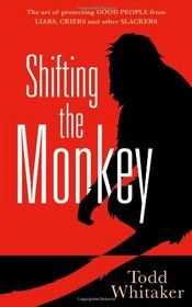 Shifting the Monkey: The Art of Protecting Good People From Liars, Criers, and Other Slackers