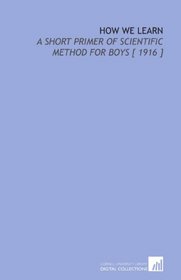 How We Learn: A Short Primer of Scientific Method for Boys [ 1916 ]