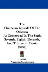 The Phaeacian Episode Of The Odyssey: As Comprised In The Sixth, Seventh, Eighth, Eleventh, And Thirteenth Books (1882)
