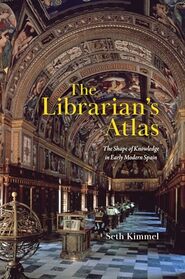 The Librarian's Atlas: The Shape of Knowledge in Early Modern Spain