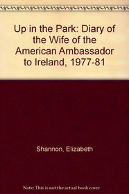 Up in the Park the Diary of the Wife of the American Ambassador to Ireland 1977-