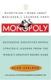 Everything I Know About Business I Learned from Monopoly: Successful Executives Reveal Strategic Lessons from the World's Greatest Board Game