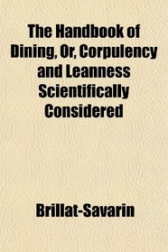 The Handbook of Dining, Or, Corpulency and Leanness Scientifically Considered