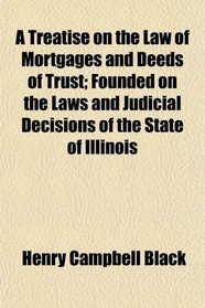 A Treatise on the Law of Mortgages and Deeds of Trust; Founded on the Laws and Judicial Decisions of the State of Illinois